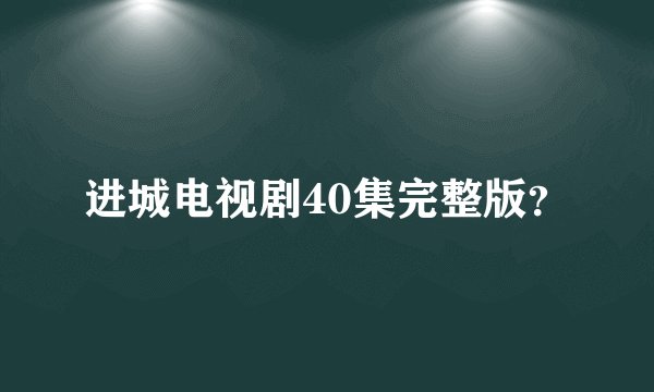 进城电视剧40集完整版？