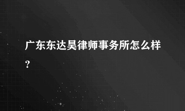 广东东达昊律师事务所怎么样？