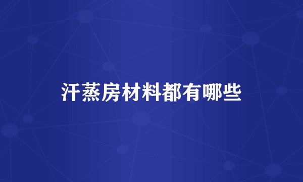 汗蒸房材料都有哪些