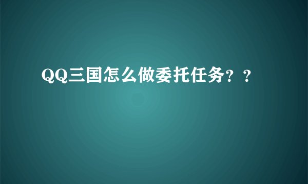 QQ三国怎么做委托任务？？