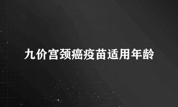 九价宫颈癌疫苗适用年龄