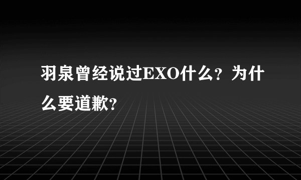 羽泉曾经说过EXO什么?为什么要道歉?