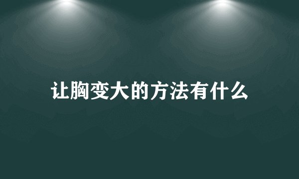 让胸变大的方法有什么