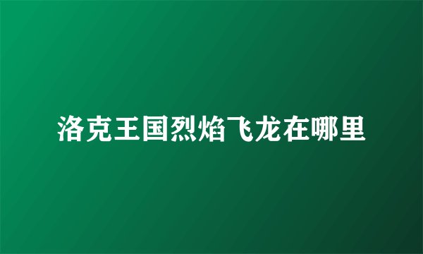 洛克王国烈焰飞龙在哪里