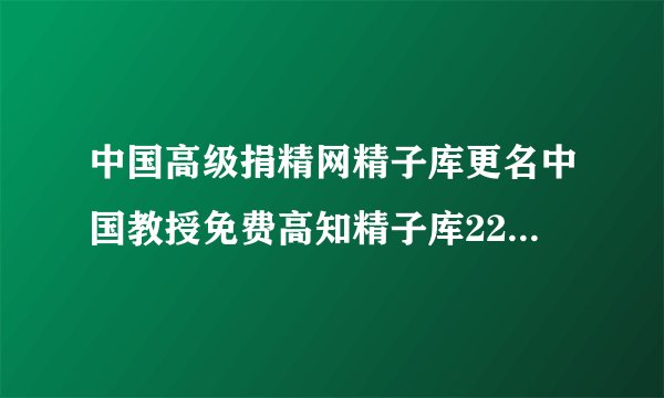 中国高级捐精网精子库更名中国教授免费高知精子库2277医院