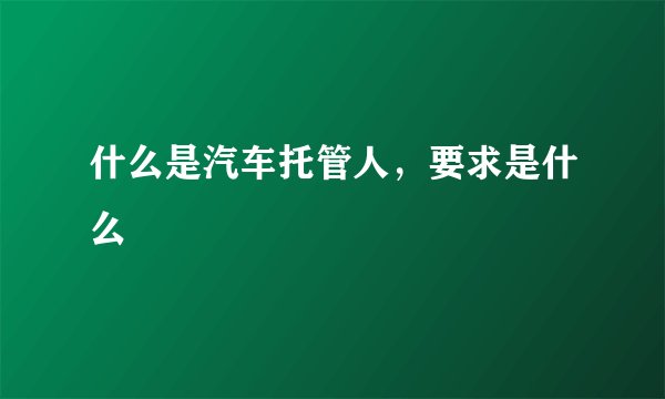 什么是汽车托管人，要求是什么