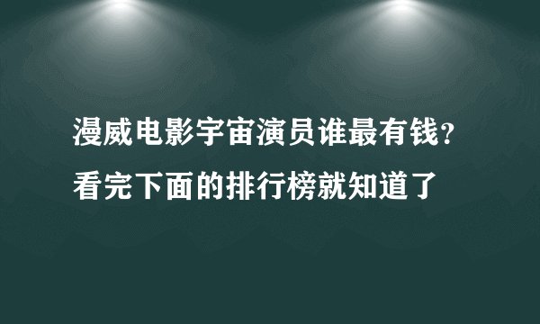 漫威电影宇宙演员谁最有钱?看完下面的排行榜就知道了