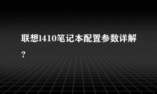联想l410笔记本配置参数详解？