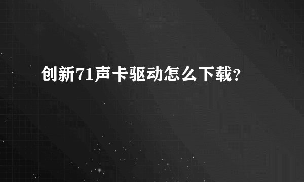 创新71声卡驱动怎么下载？
