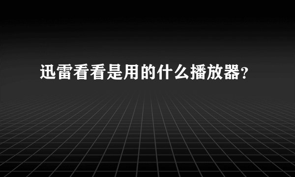 迅雷看看是用的什么播放器?