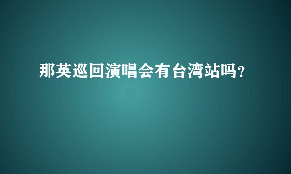 那英巡回演唱会有台湾站吗？