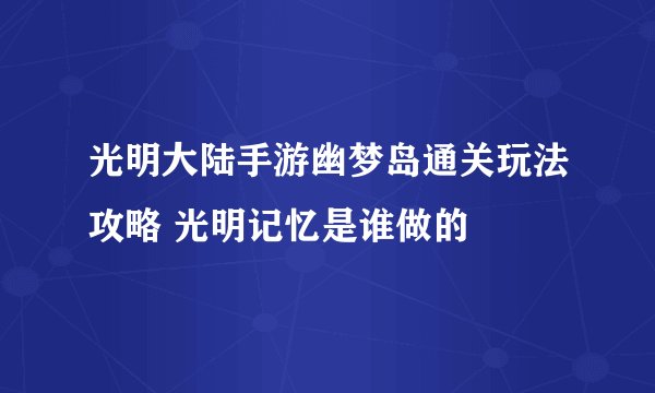 光明大陆手游幽梦岛通关玩法攻略 光明记忆是谁做的