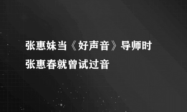 张惠妹当《好声音》导师时 张惠春就曾试过音