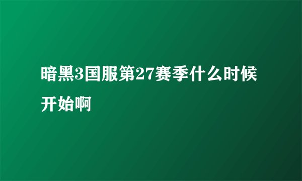 暗黑3国服第27赛季什么时候开始啊