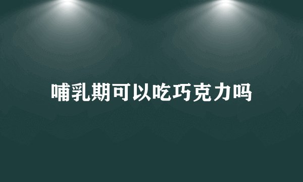 哺乳期可以吃巧克力吗