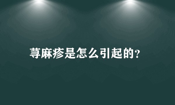 荨麻疹是怎么引起的？