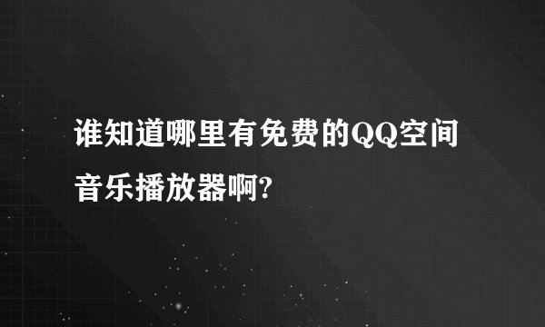谁知道哪里有免费的QQ空间音乐播放器啊?