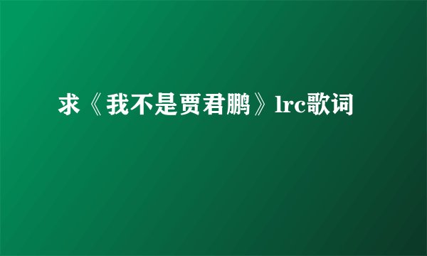 求《我不是贾君鹏》lrc歌词