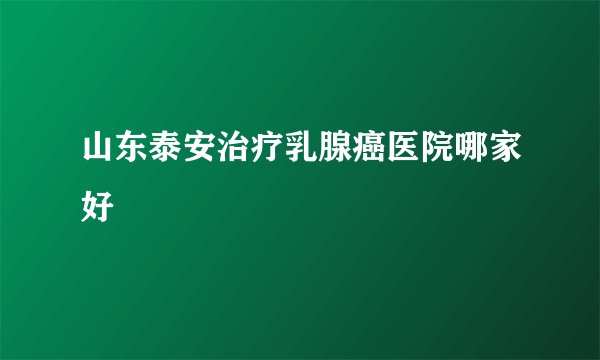山东泰安治疗乳腺癌医院哪家好