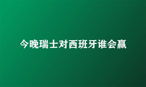 今晚瑞士对西班牙谁会赢