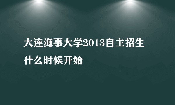 大连海事大学2013自主招生 什么时候开始