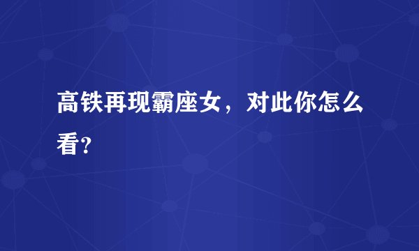 高铁再现霸座女,对此你怎么看?