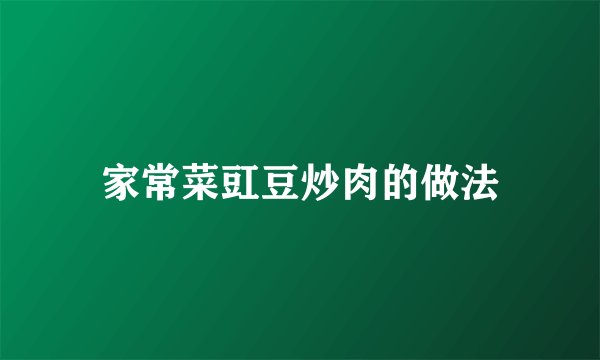 家常菜豇豆炒肉的做法