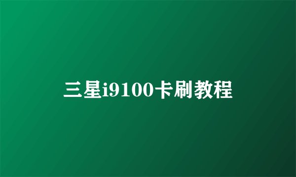 三星i9100卡刷教程
