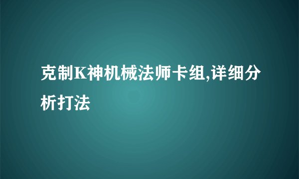 克制K神机械法师卡组,详细分析打法