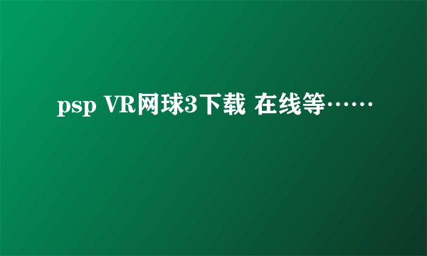 psp VR网球3下载 在线等……