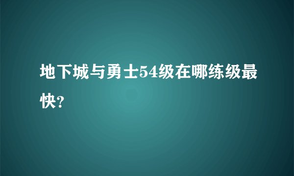 地下城与勇士54级在哪练级最快？