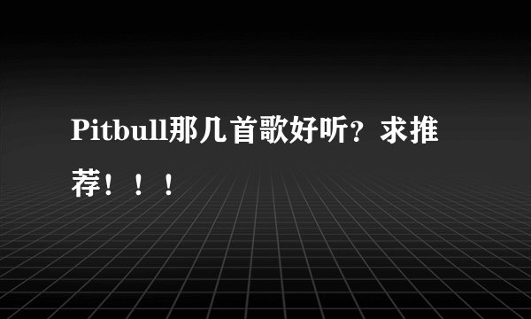 Pitbull那几首歌好听?求推荐!!!