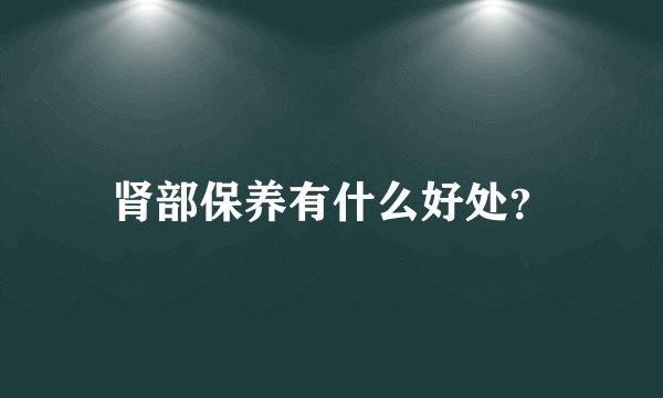 肾部保养有什么好处?