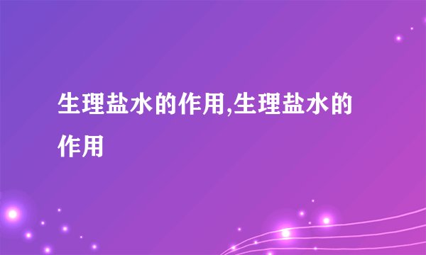 生理盐水的作用,生理盐水的作用