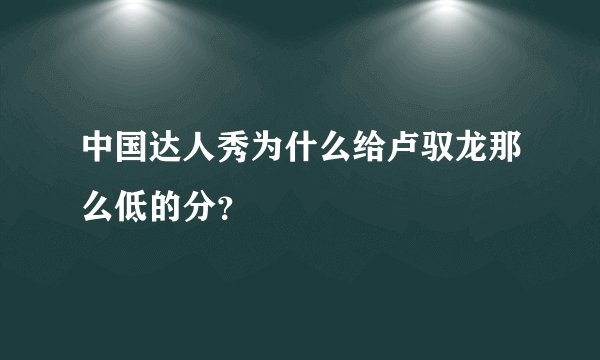 中国达人秀为什么给卢驭龙那么低的分？