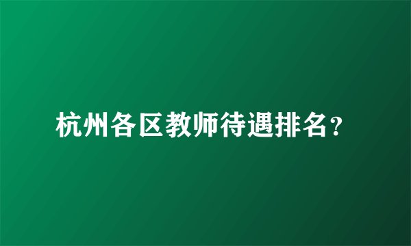 杭州各区教师待遇排名？