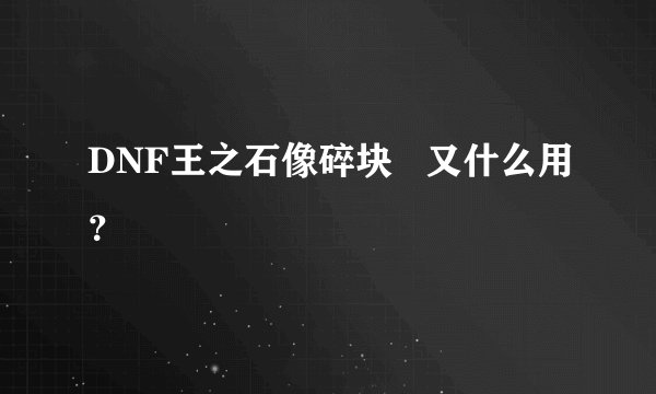 DNF王之石像碎块   又什么用？
