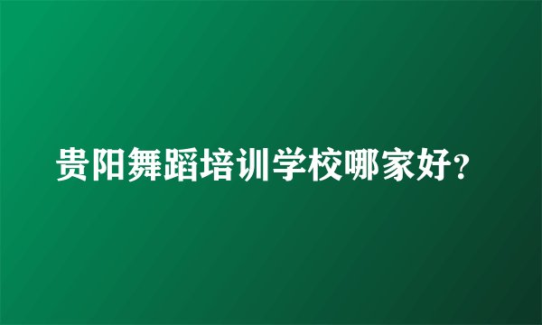 贵阳舞蹈培训学校哪家好？