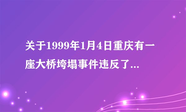 关于1999年1月4日重庆有一座大桥垮塌事件违反了哪些建设工程质量管理规定？应当受到什么处罚？