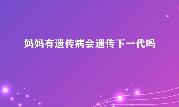 妈妈有遗传病会遗传下一代吗