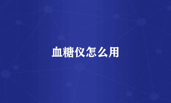 血糖仪怎么用
