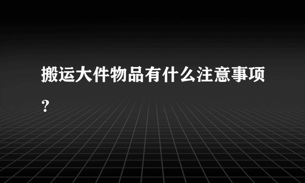 搬运大件物品有什么注意事项？