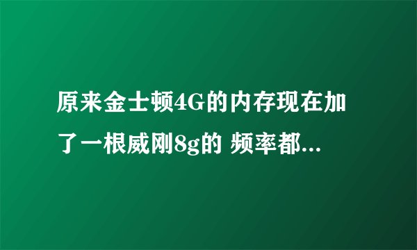 原来金士顿4G的内存现在加了一根威刚8g的 频率都是1600都是DDR3的