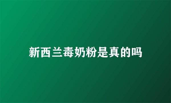 新西兰毒奶粉是真的吗