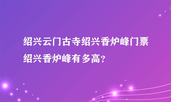 绍兴云门古寺绍兴香炉峰门票绍兴香炉峰有多高？