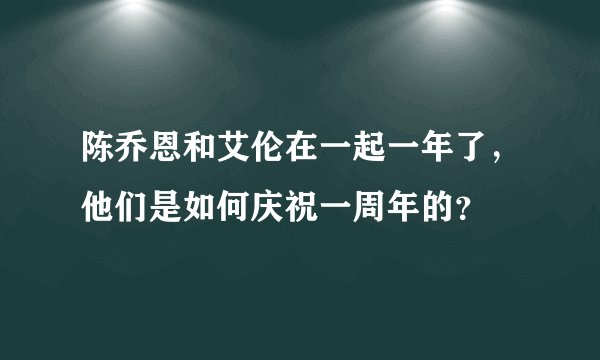 陈乔恩和艾伦在一起一年了,他们是如何庆祝一周年的?