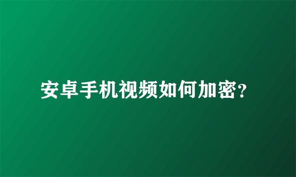 安卓手机视频如何加密？