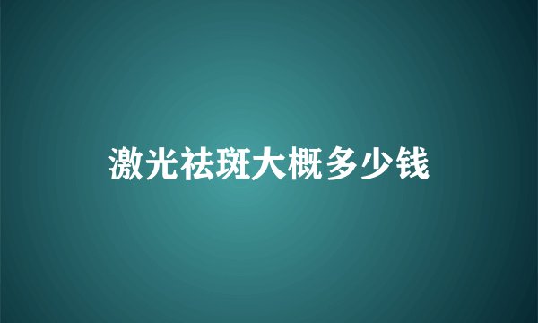 激光祛斑大概多少钱