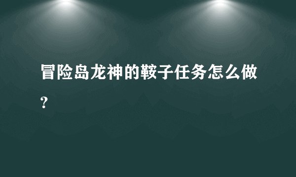 冒险岛龙神的鞍子任务怎么做？