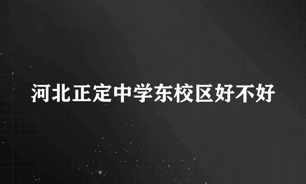 河北正定中学东校区好不好